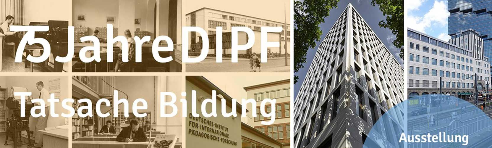 Schmuckbild: Collage von historischen Bildern aus dem DIPF und den aktuellen Gebäuden von DIPF Frankfurt und Berlin, Text: 75 Jahre DIPF, Tatsache Bildung, Ausstellugn